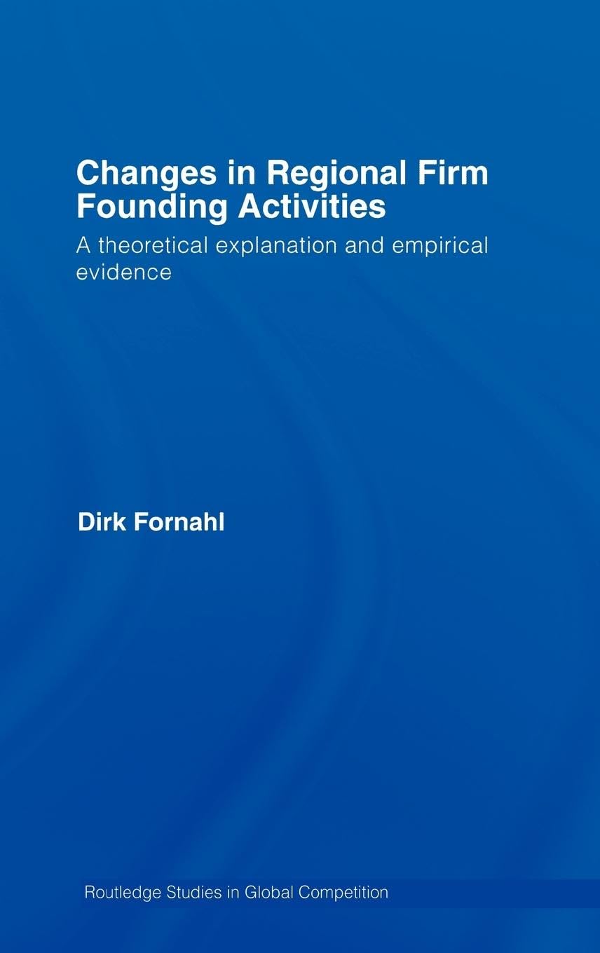Changes in Regional Firm Founding Activities: A Theoretical Explanation and Empirical Evidence (Routledge Studies in Global Competition, 33, Band 33)