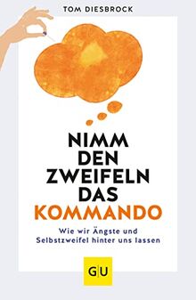 Nimm den Zweifeln das Kommando: Wie wir Ängste und Selbstzweifel hinter uns lassen (GU Mind & Soul Einzeltitel)