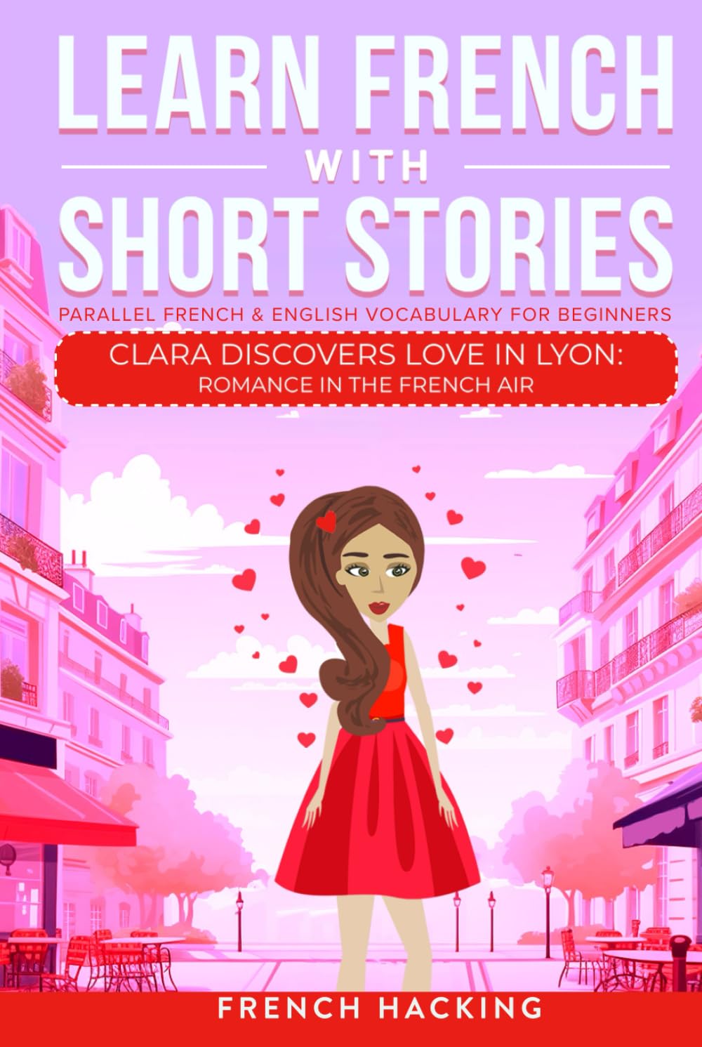 Learn French With Short Stories - Parallel French & English Vocabulary for Beginners: Clara Discovers Love in Lyon: Romance in the French Air (Learn French with The Adventures of Clara, Band 3)