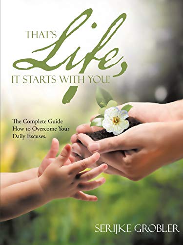 That's Life, It Starts With You!: The Complete Guide How to Overcome Your Daily Excuses.