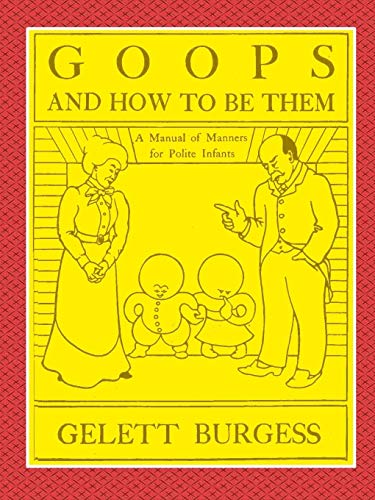 GOOPS AND HOW TO BE THEM - A Manual of Manners for Polite Infants Inculcating many Juvenile Virtues Both by Precept and Example With Ninety Drawings