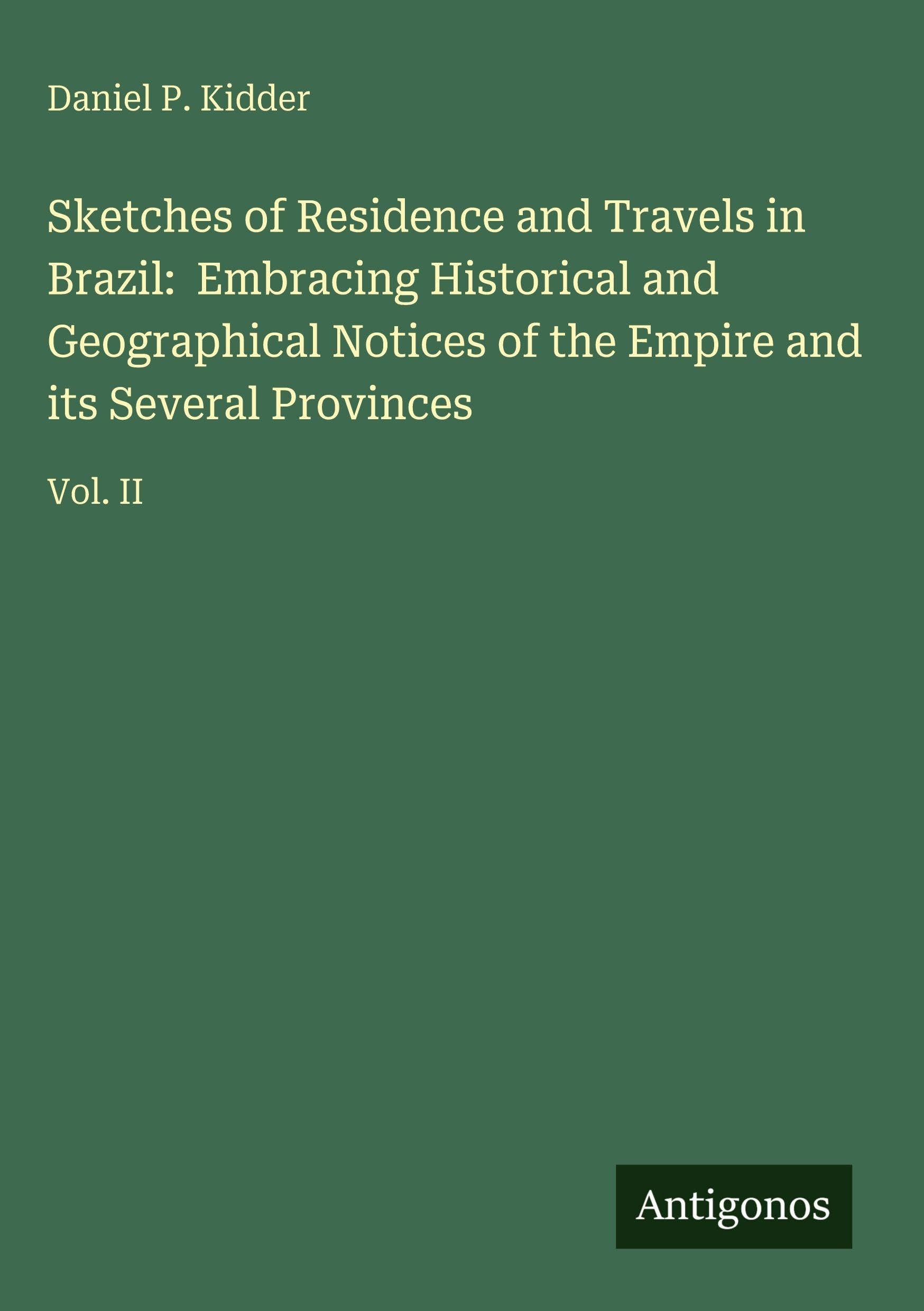 Sketches of Residence and Travels in Brazil: Embracing Historical and Geographical Notices of the Empire and its Several Provinces: Vol. II