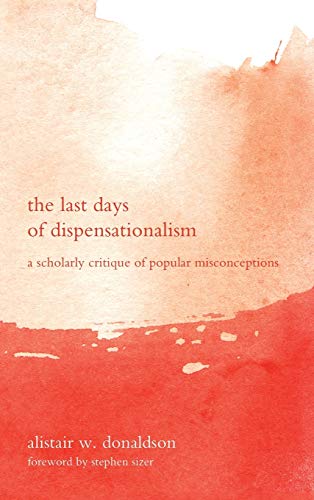 Alistair W. Donaldson The Last Days Of Dispensationalism, A Scholarly Critique Of Popular Misconceptions