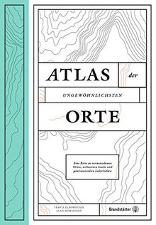 Atlas der ungewöhnlichsten Orte - Eine Reise zu verwunschenen Plätzen, verlassenen Inseln und geheimnisvollen Labyrinthen