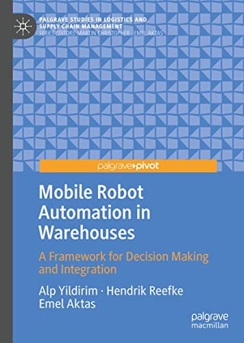 Mobile Robot Automation in Warehouses: A Framework for Decision Making and Integration (Palgrave Studies in Logistics and Supply Chain Management)