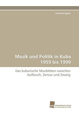 Musik und Politik in Kuba 1959 bis 1999: Das kubanische Musikleben zwischen Aufbruch, Zensur und Zwang