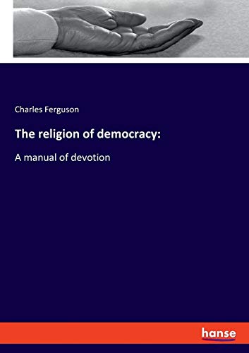 The religion of democracy:: A manual of devotion
