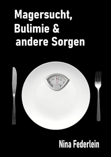 Magersucht, Bulimie & andere Sorgen: Manchmal ist das Leben echt zum Kotzen - Tagebuch einer Essgestörten