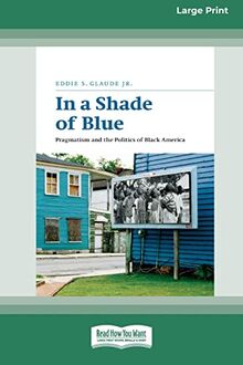 In a Shade of Blue: Pragmatism and the Politics of Black America (16pt Large Print Edition)