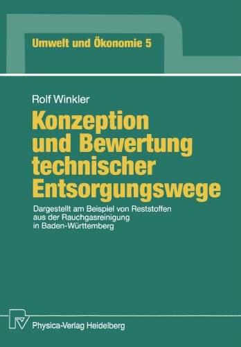 Konzeption und Bewertung technischer Entsorgungswege: Dargestellt am Beispiel von Reststoffen aus der Rauchgasreinigung in Baden-Württemberg (Umwelt und Ökonomie)