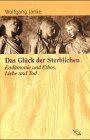 Das Glück der Sterblichen. Eudämonie und Ethos, Liebe und Tod