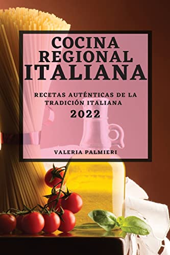 COCINA REGIONAL ITALIANA 2022: RECETAS AUTÉNTICAS DE LA TRADICIÓN ITALIANA