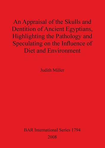 An Appraisal of the Skulls and Dentition of Ancient Egyptians, Highlighting the Pathology and Speculating on the Influence of Diet and Environment (BAR International)