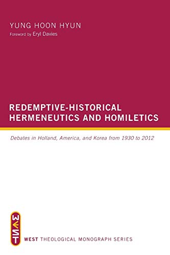 Redemptive-Historical Hermeneutics and Homiletics: Debates in Holland, America, and Korea from 1930 to 2012 (West Theological Monograph Series)