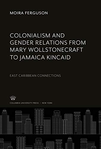 Colonialism and Gender Relations from Mary Wollstonecraft to Jamaica Kincaid: East Caribbean Connections