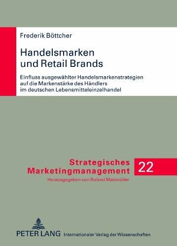 Handelsmarken und Retail Brands: Einfluss ausgewählter Handelsmarkenstrategien auf die Markenstärke des Händlers im deutschen Lebensmitteleinzelhandel (Strategisches Marketingmanagement)