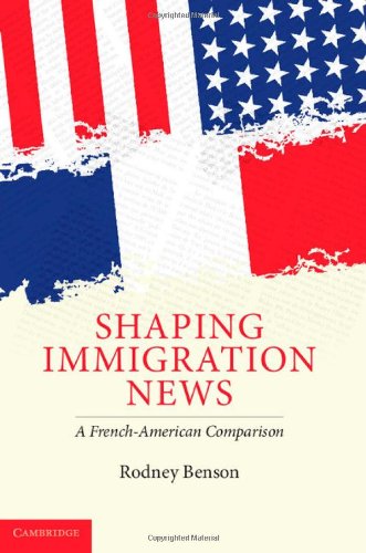 Shaping Immigration News: A French-American Comparison (Communication, Society and Politics)