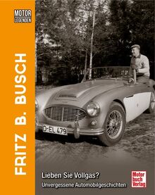 Motorlegenden - Fritz B. Busch Lieben Sie Vollgas?: Unvergessene Automobilgeschichten