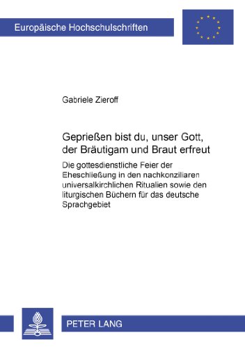Gepriesen bist du, unser Gott, der Bräutigam und Braut erfreut!: Die gottesdienstliche Feier der Eheschließung in den nachkonziliaren ... Hochschulschriften - Reihe XXIII)