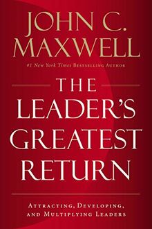 Leader's Greatest Return: Attracting, Developing, and Multiplying Leaders