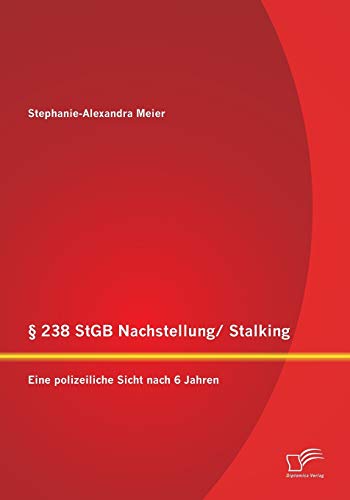 § 238 StGB Nachstellung/ Stalking: Eine polizeiliche Sicht nach 6 Jahren: Bietet die Rechtslage einen wirksamen Schutz für die Opfer?