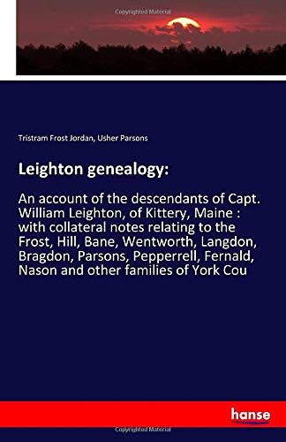 Leighton genealogy:: An account of the descendants of Capt. William Leighton, of Kittery, Maine : with collateral notes relating to the Frost, Hill, ... Fernald, Nason and other families of York Cou