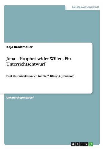 Jona - Prophet wider Willen. Ein Unterrichtsentwurf: Fünf Unterrichtsstunden für die 7. Klasse, Gymnasium
