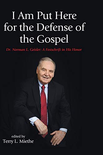 I Am Put Here for the Defense of the Gospel: Dr. Norman L. Geisler: A Festschrift in His Honor