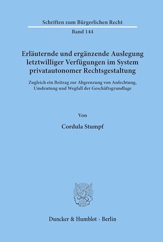 Erläuternde und ergänzende Auslegung letztwilliger Verfügungen im System privatautonomer Rechtsgestaltung.: Zugleich ein Beitrag zur Abgrenzung von ... (Schriften zum Bürgerlichen Recht, Band 144)