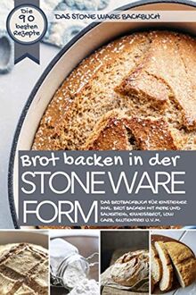 Das STONE WARE Backbuch - Brot backen in der Stone Ware Form: Das Brotbackbuch für Einsteiger inkl. Brot backen mit Hefe und Sauerteig, Eiweißbrot, ... u.v.m. (Backen - die besten Rezepte)
