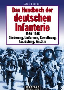 Das Handbuch der deutschen Infanterie 1939 - 1945: Gliederung, Uniformen, Bewaffnung, Ausrüstung, Einsätze