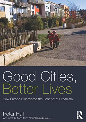 Good Cities, Better Lives: How Europe Discovered the Lost Art of Urbanism (Planning, History and Environment)