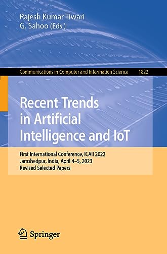 Recent Trends in Artificial Intelligence and IoT: First International Conference, ICAII 2022, Jamshedpur, India, April 4-5, 2023, Revised Selected ... and Information Science, 1822, Band 1822)