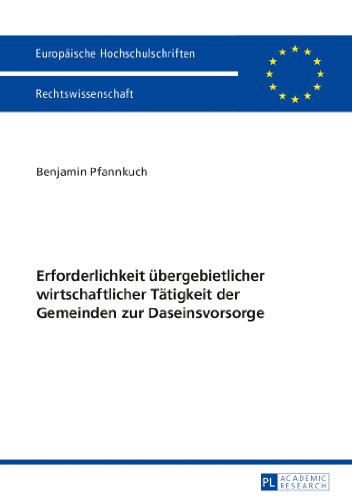 Erforderlichkeit übergebietlicher wirtschaftlicher Tätigkeit der Gemeinden zur Daseinsvorsorge (Europäische Hochschulschriften - Reihe II)