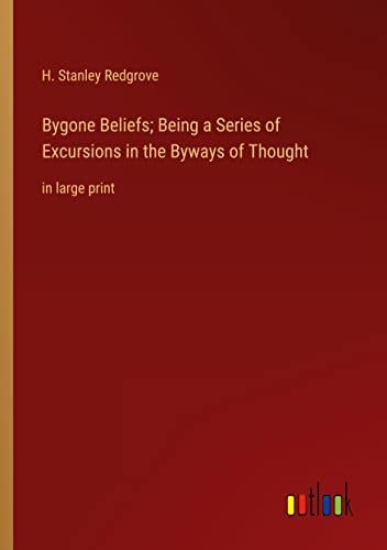 Bygone Beliefs; Being a Series of Excursions in the Byways of Thought: in large print