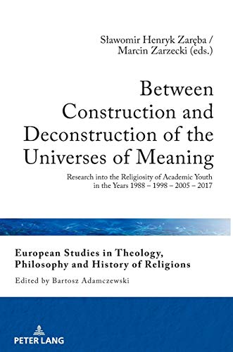 Between Construction and Deconstruction of the Universes of Meaning: Research into the Religiosity of Academic Youth in the Years 1988 – 1998 – 2005 – ... Philosophy and History of Religions, Band 24)