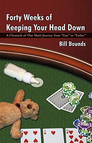 Forty Weeks of Keeping Your Head Down: A Chronicle of One Man's Journey from Guy to Father