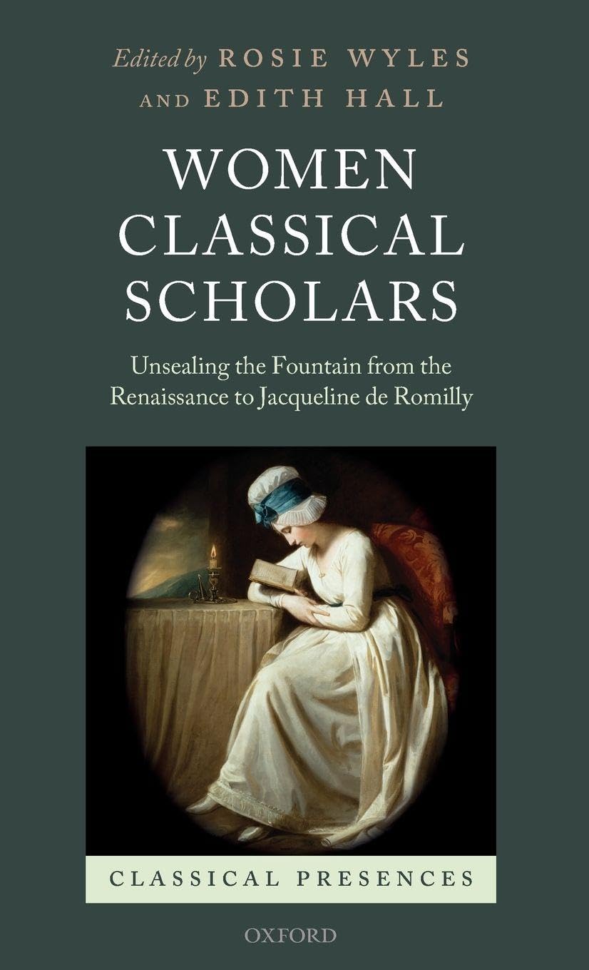 Women Classical Scholars: Unsealing the Fountain from the Renaissance to Jacqueline de Romilly (Classical Presences)