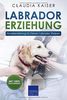 Labrador Erziehung: Hundeerziehung für Labrador Welpen (Labrador Band, Band 1)