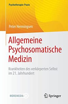 Allgemeine Psychosomatische Medizin: Krankheiten des verkörperten Selbst im 21. Jahrhundert (Psychotherapie: Praxis)