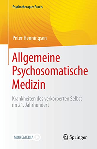 Allgemeine Psychosomatische Medizin: Krankheiten des verkörperten Selbst im 21. Jahrhundert (Psychotherapie: Praxis)