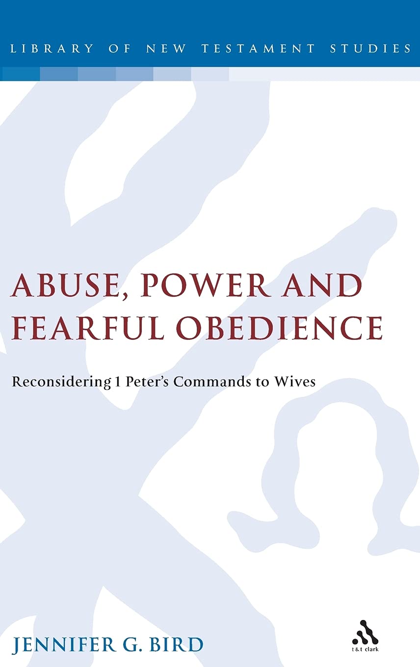 Abuse, Power and Fearful Obedience: Reconsidering 1 Peter's Commands to Wives (The Library of New Testament Studies, Band 442)