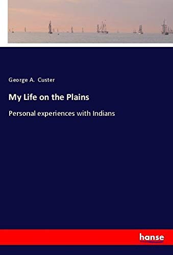 My Life on the Plains: Personal experiences with Indians