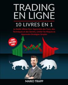 TRADING EN LIGNE: 10 LIVRES EN 1: Le Guide Ultime Pour Apprendre des Trucs, des Techniques et des Secrets, Limiter les Risques et Apprendre Stratégies Simples + BONUS SUPPLÉMENTAIRES