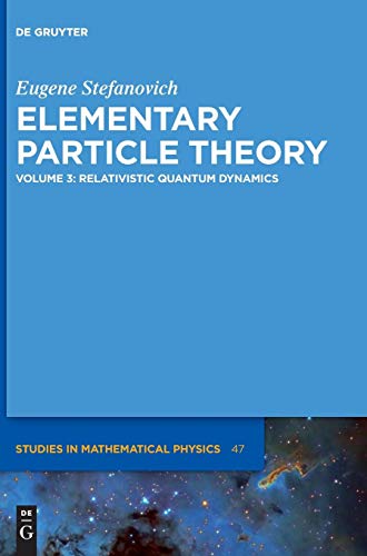 Eugene Stefanovich: Elementary Particle Theory: Relativistic Quantum Dynamics (De Gruyter Studies in Mathematical Physics, Band 47)
