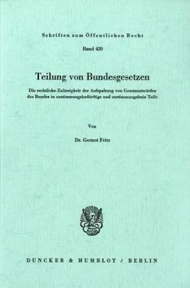 Teilung von Bundesgesetzen.: Die rechtliche Zulässigkeit der Aufspaltung von Gesetzentwürfen des Bundes in zustimmungsbedürftige und zustimmungsfreie Teile. (Schriften Zum Offentlichen Recht, 420)