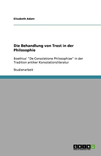 Die Behandlung von Trost in der Philosophie: Boethius' De Consolatione Philosophiae in der Tradition antiker Konsolationsliteratur