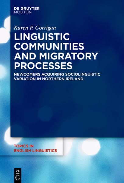 Linguistic Communities and Migratory Processes: Newcomers Acquiring Sociolinguistic Variation in Northern Ireland (Topics in English Linguistics [TiEL], 106)