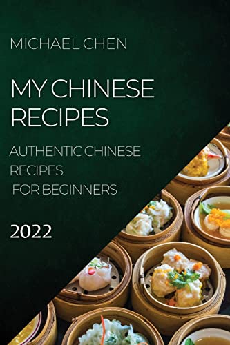 Michael Chen My Chinese Recipes 2022, Authentic Chinese Recipes For Beginners