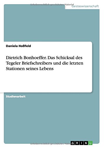 Dietrich Bonhoeffer. Das Schicksal des Tegeler Briefschreibers und die letzten Stationen seines Lebens